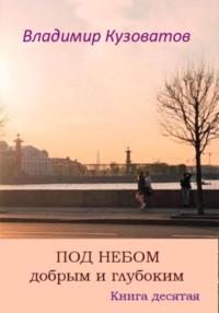 Под небом добрым и глубоким. Книга десятая, аудиокнига Владимира Петровича Кузоватова. ISDN69257764