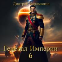 Генерал Империи – 6, audiobook Дмитрия Николаевича Коровникова. ISDN69257908