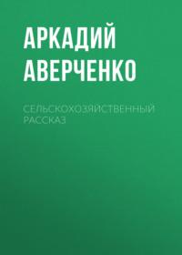 Сельскохозяйственный рассказ, аудиокнига Аркадия Аверченко. ISDN69257932
