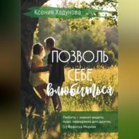Позволь себе влюбиться, аудиокнига Ксении Александровны Хадуновой. ISDN69258670
