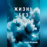 Жизнь без цветов, аудиокнига Дениса Младшего. ISDN69258799