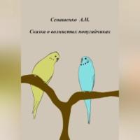 Сказка о маленьких попугайчиках - Анна Сенашенко