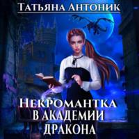 Некромантка в академии дракона - Татьяна Антоник