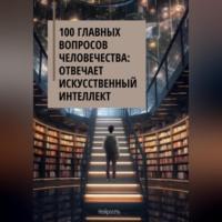 100 главных вопросов человечества: отвечает искусственный интеллект - Нейросеть