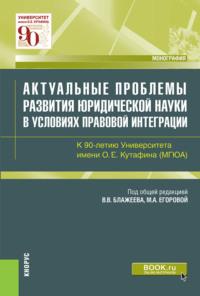 Актуальные проблемы развития юридической науки в условиях правовой интеграции. К 90-летию Университета имени О.Е.Кутафина(МГЮА). (Аспирантура, Магистратура). Монография. - Мария Егорова