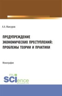 Предупреждение экономических преступлений: проблемы теории и практики. (Аспирантура, Бакалавриат, Магистратура). Монография., аудиокнига Алексея Анатольевича Максурова. ISDN69262891