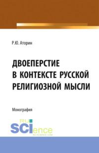 Двоеперстие в контексте русской религиозной мысли. Историческое развитие богословско-философской мысли и полемической аргументации в контексте апологии формы совершения крестного знамения. (Аспирантура, Бакалавриат, Магистратура). Монография. - Роман Аторин