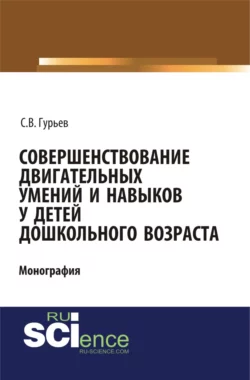 Совершенствование двигательных умений и навыков у детей дошкольного возраста. (СПО). Монография. - Сергей Гурьев