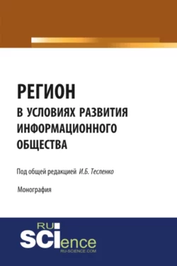 Регион в условиях развития информационного общества. (Аспирантура, Бакалавриат, Магистратура). Монография. - Ирина Тесленко