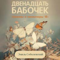 Двенадцать бабочек. Новеллы и миниатюры 18+, książka audio Эмиля Соболевского. ISDN69264037