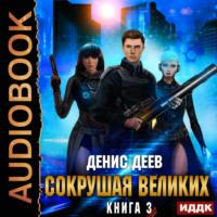 Сокрушая великих. Книга 3, аудиокнига Дениса Деева. ISDN69265321