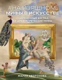 #На изящном: мифы в искусстве. Современный взгляд на древнегреческие мифы - Мария Аборонова