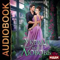 Укради мою любовь, audiobook Ольги Алексеевны Ярошинской. ISDN69265429
