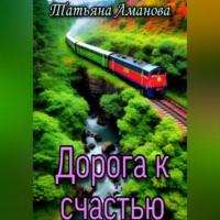 Дорога к счастью, аудиокнига Татьяны Амановой. ISDN69267631