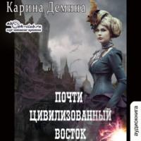 Почти цивилизованный Восток, książka audio Карины Деминой. ISDN69268330