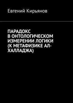 Парадокс в онтологическом измерении логики (К метафизике АЛ-ХАЛЛАДЖА) - Евгений Кирьянов