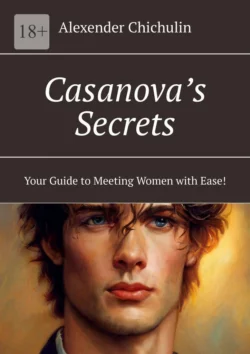 Casanova’s Secrets. Your Guide to Meeting Women with Ease! - Alexender Chichulin