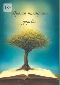 Время посадить дерево. Сборник поэзии и прозы, аудиокнига Арсентьевой Ирины. ISDN69271150