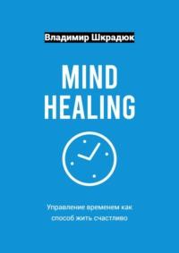 Mind Healing – управление временем как способ жить счастливо - Владимир Шкрадюк