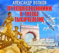 Путешественники в третье тысячелетие, audiobook Александра Волкова. ISDN69273433