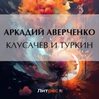 Клусачев и Туркин, audiobook Аркадия Аверченко. ISDN69274021