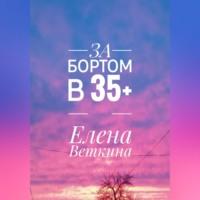 За бортом в 35+, аудиокнига Елены Веткиной. ISDN69274204