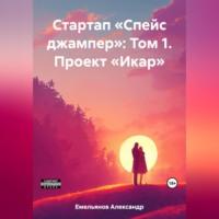 Стартап «Спейс джампер»: Том 1. Проект «Икар» - Александр Емельянов