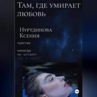 Там, где умирает любовь - Ксения Нуртдинова