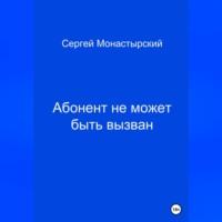Абонент не может быть вызван, аудиокнига Сергея Семеновича Монастырского. ISDN69274600
