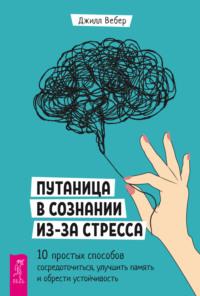 Путаница в сознании из-за стресса. 10 простых способов сосредоточиться, улучшить память и обрести устойчивость, audiobook Джилл Вебер. ISDN69275389