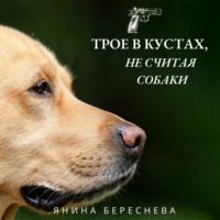 Трое в кустах, не считая собаки, książka audio Янины Олеговны Бересневой. ISDN69276565