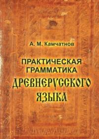 Практическая грамматика древнерусского языка - Александр Камчатнов