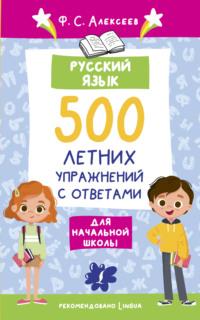Русский язык. 500 летних упражнений для начальной школы с ответами - Филипп Алексеев