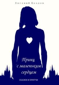Принц с маленьким сердцем. Сказки и притчи, książka audio Евгения Александровича Козлова. ISDN69280120