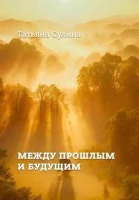 Между прошлым и будущим, аудиокнига Татьяны Валентиновны Сулиной. ISDN69281713