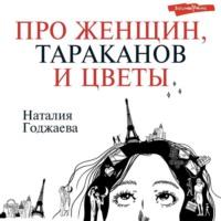 Про женщин, тараканов и цветы, audiobook Наталии Годжаевой. ISDN69281749