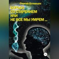 Борьба со старением, или Не все мы умрем… - Сергей Огнивцев