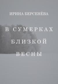 В сумерках близкой весны, аудиокнига Ирины Берсенёвой. ISDN69283087