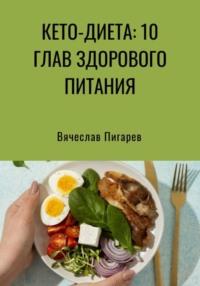 Кето-диета: 10 глав здорового питания - Вячеслав Пигарев