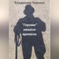 «Героям» нашего времени - Владимир Черных