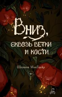 Вниз, сквозь ветки и кости - Шеннон Макгвайр