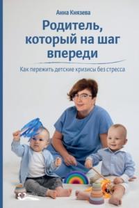 Родитель, который на шаг впереди. Как пережить детские кризисы без стресса, audiobook Анны Князевой. ISDN69284518
