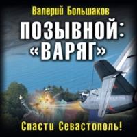 Позывной: «Варяг». Спасти Севастополь!, аудиокнига Валерия Петровича Большакова. ISDN69285037