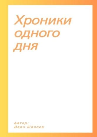 Хроники одного дня, аудиокнига Ивана Шалаева. ISDN69287899