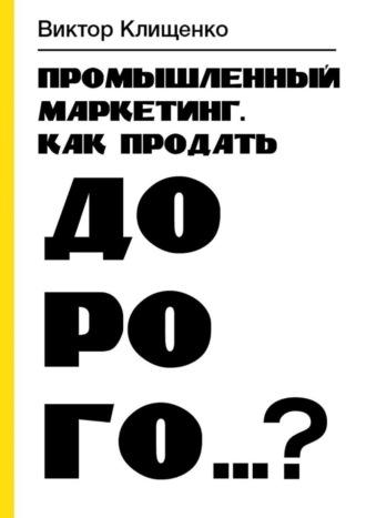 Промышленный маркетинг. Как продать дорого…?, audiobook Виктора Клищенко. ISDN69288028