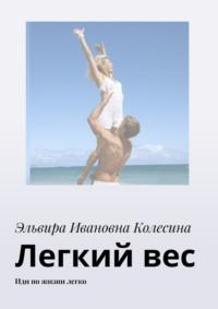 Легкий вес. Иди по жизни легко - Эльвира Колесина