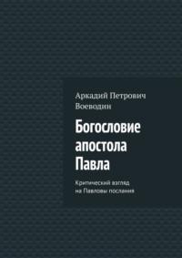 Богословие апостола Павла. Критический взгляд на Павловы послания. Том I - Аркадий Воеводин