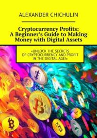 Cryptocurrency Profits: A Beginner’s Guide to Making Money with Digital Assets, Александра Чичулина аудиокнига. ISDN69288463