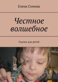 Честное волшебное. Сказки для детей и взрослых, audiobook Елены Сомовой. ISDN69288532