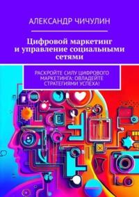 Цифровой маркетинг и управление социальными сетями, аудиокнига Александра Чичулина. ISDN69288688